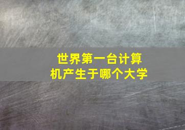 世界第一台计算机产生于哪个大学