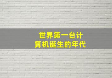 世界第一台计算机诞生的年代