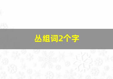 丛组词2个字