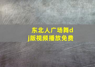 东北人广场舞dj版视频播放免费