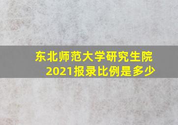 东北师范大学研究生院2021报录比例是多少