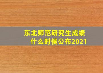 东北师范研究生成绩什么时候公布2021