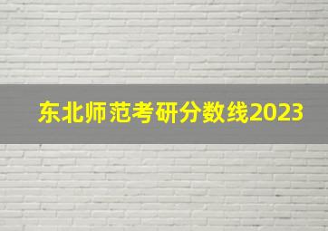 东北师范考研分数线2023