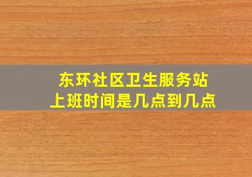 东环社区卫生服务站上班时间是几点到几点