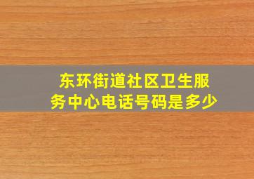 东环街道社区卫生服务中心电话号码是多少