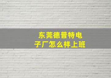 东莞德普特电子厂怎么样上班