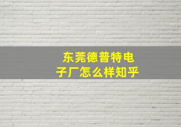 东莞德普特电子厂怎么样知乎