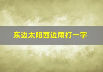 东边太阳西边雨打一字