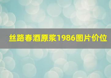 丝路春酒原浆1986图片价位