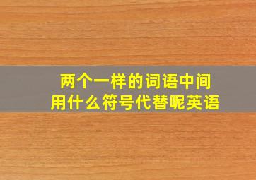 两个一样的词语中间用什么符号代替呢英语