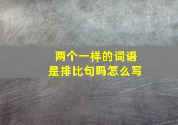 两个一样的词语是排比句吗怎么写