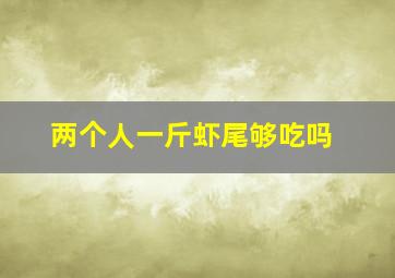 两个人一斤虾尾够吃吗