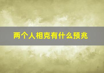 两个人相克有什么预兆