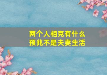 两个人相克有什么预兆不是夫妻生活