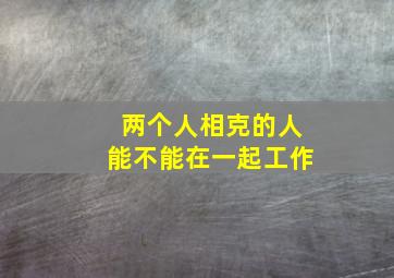 两个人相克的人能不能在一起工作