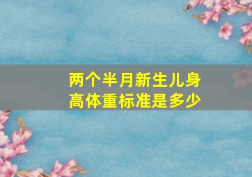 两个半月新生儿身高体重标准是多少