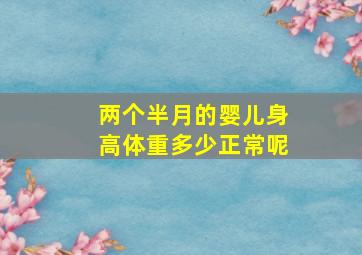 两个半月的婴儿身高体重多少正常呢