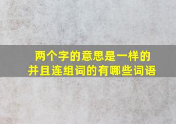 两个字的意思是一样的并且连组词的有哪些词语