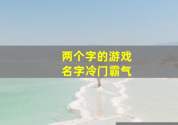 两个字的游戏名字冷门霸气