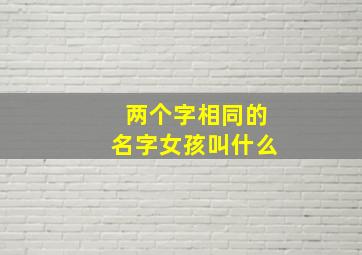 两个字相同的名字女孩叫什么