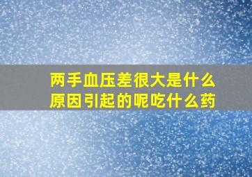 两手血压差很大是什么原因引起的呢吃什么药