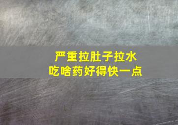 严重拉肚子拉水吃啥药好得快一点