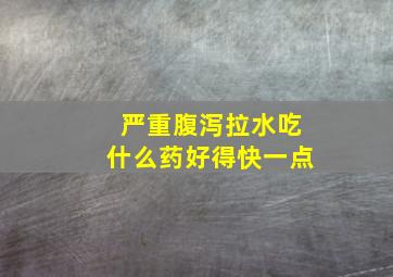 严重腹泻拉水吃什么药好得快一点