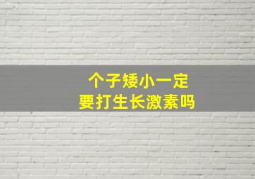 个子矮小一定要打生长激素吗