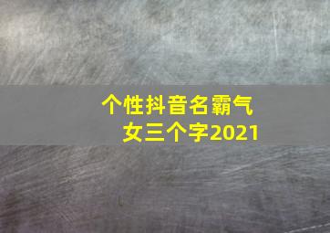 个性抖音名霸气女三个字2021