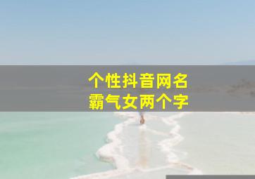 个性抖音网名霸气女两个字