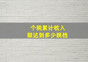 个税累计收入额达到多少跳档