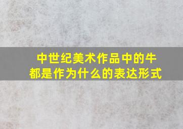 中世纪美术作品中的牛都是作为什么的表达形式