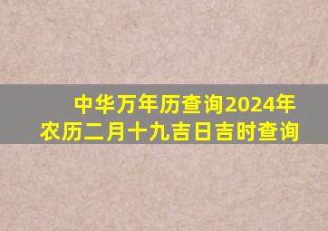 中华万年历查询2024年农历二月十九吉日吉时查询