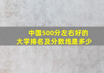 中国500分左右好的大学排名及分数线是多少