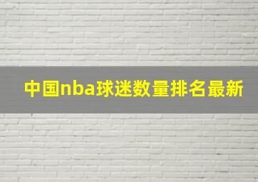 中国nba球迷数量排名最新