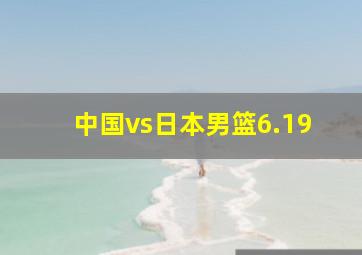 中国vs日本男篮6.19