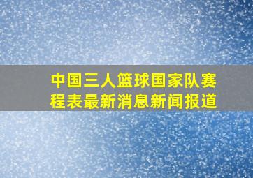 中国三人篮球国家队赛程表最新消息新闻报道