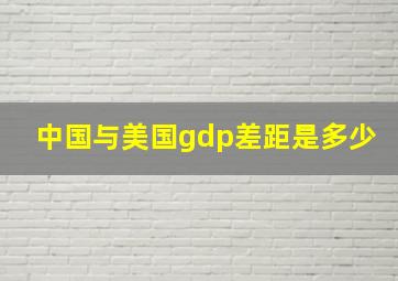 中国与美国gdp差距是多少