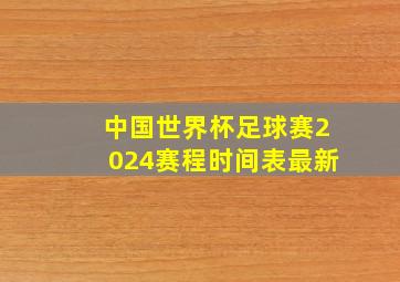 中国世界杯足球赛2024赛程时间表最新