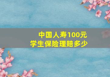 中国人寿100元学生保险理赔多少