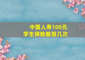 中国人寿100元学生保险能报几次