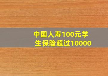 中国人寿100元学生保险超过10000