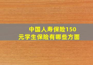 中国人寿保险150元学生保险有哪些方面