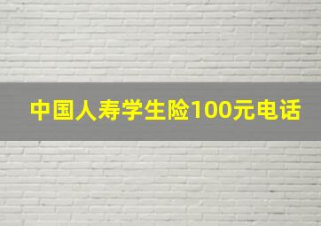 中国人寿学生险100元电话