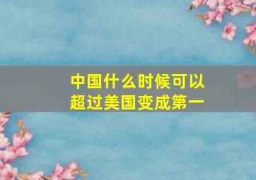 中国什么时候可以超过美国变成第一