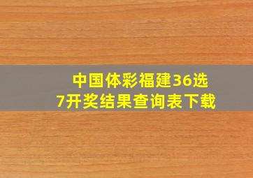 中国体彩福建36选7开奖结果查询表下载