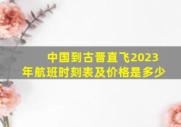 中国到古晋直飞2023年航班时刻表及价格是多少