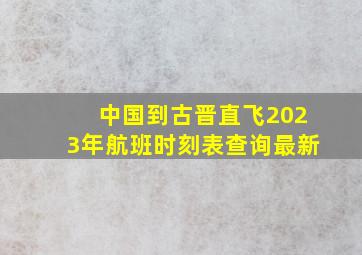 中国到古晋直飞2023年航班时刻表查询最新