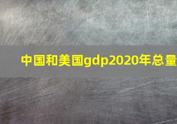 中国和美国gdp2020年总量