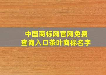 中国商标网官网免费查询入口茶叶商标名字